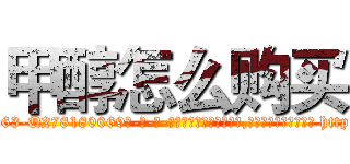 甲醇怎么购买 (甲醇怎么购买【电-186x2687x6963-Q278180069元-吉-药-业】我们做的是长期生意,靠的是老客户长期支持 http://sngk.net/q2Jlm6
)