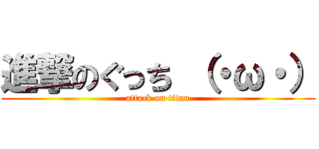 進撃のぐっち （・ω・） (attack on titan)