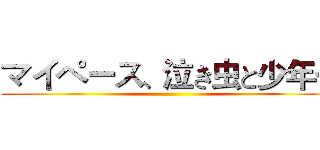 マイペース、泣き虫と少年… ()