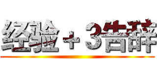 经验＋３告辞 ()