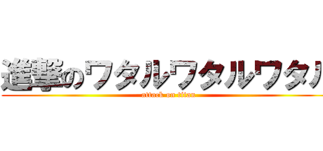 進撃のワタルワタルワタル (attack on titan)