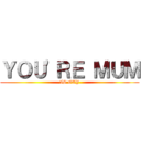 ＹＯＵ'ＲＥ ＭＵＭ (IS GAY)