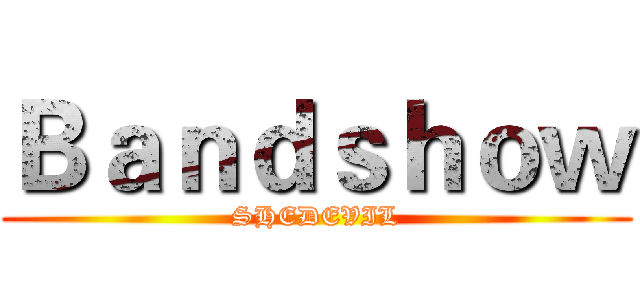 Ｂａｎｄｓｈｏｗ (SHEDEVIL)