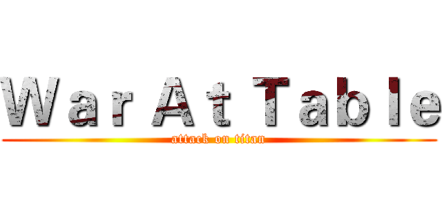 Ｗａｒ Ａｔ Ｔａｂｌｅ (attack on titan)