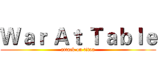 Ｗａｒ Ａｔ Ｔａｂｌｅ (attack on titan)