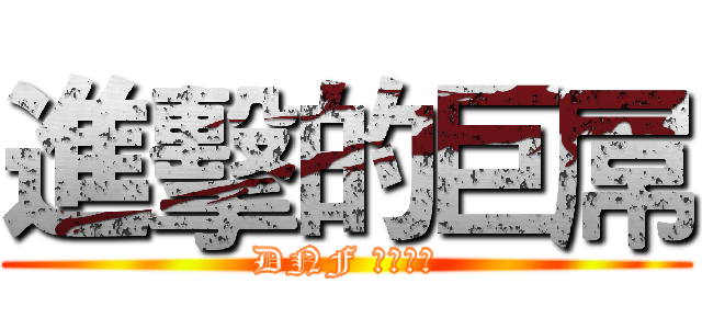 進擊的巨屌 (DNF ㄏㄏㄏ勝)