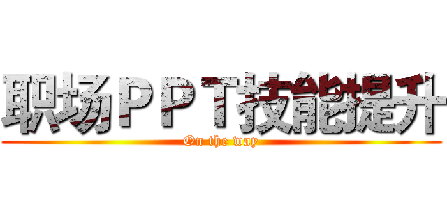 职场ＰＰＴ技能提升 (On the way)