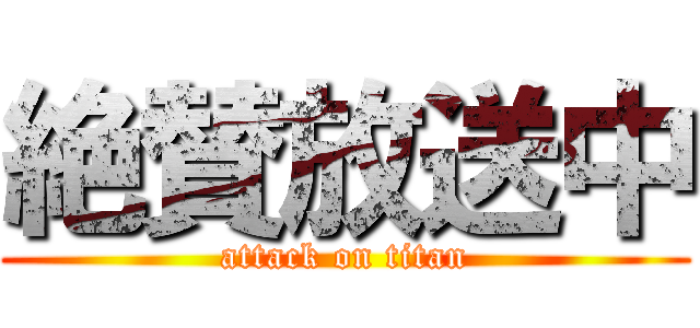 絶賛放送中 (attack on titan)