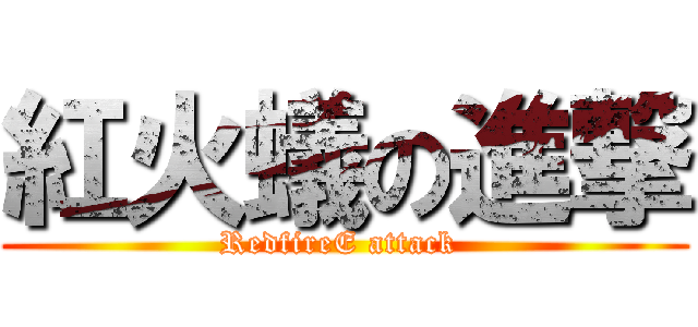 紅火蟻の進撃 (RedfireE attack )