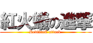 紅火蟻の進撃 (RedfireE attack )