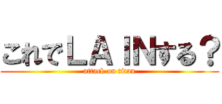 これでＬＡＩＮする？ (attack on titan)