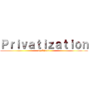 Ｐｒｉｖａｔｉｚａｔｉｏｎ (by Khalid)