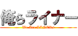 俺らライナー (We Are LINERs)