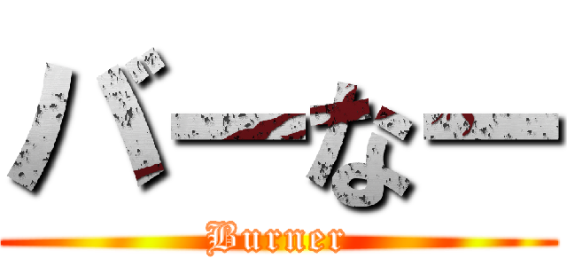 バーなー (Burner)