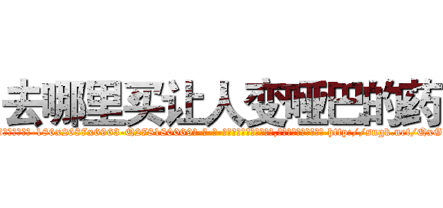 去哪里买让人变哑巴的药 (去哪里买让人变哑巴的药【电-186x2687x6963-Q278180069元-吉-药-业】我们做的是长期生意,靠的是老客户长期支持 http://sngk.net/QxGLAm
)