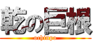 乾の巨根 (ochinpo)