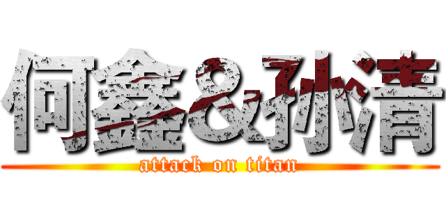 何鑫＆孙清 (attack on titan)