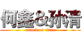 何鑫＆孙清 (attack on titan)