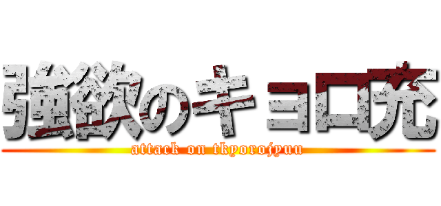 強欲のキョロ充 (attack on tkyorojyuu)