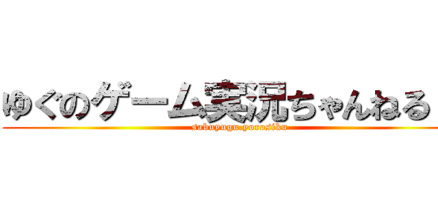 ゆぐのゲーム実況ちゃんねる！！ (sabuyugu.yorosiku)