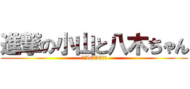進撃の小山と八木ちゃん (小山LOVE八木)