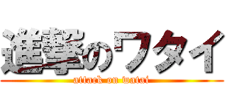 進撃のワタイ (attack on watai)