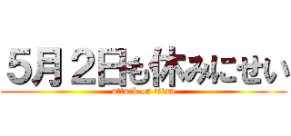 ５月２日も休みにせい (attack on titan)