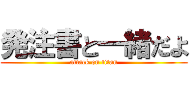 発注書と一緒だよ (attack on titan)