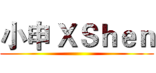 小申 ＸＳｈｅｎ ()