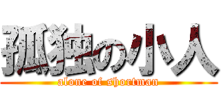 孤独の小人 (alone of shortman)
