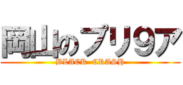 岡山のプリ９ア (BLACK  CRASH)