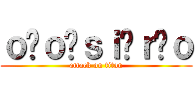 ｏ ｏ ｓｉ ｒ ｏ (attack on titan)
