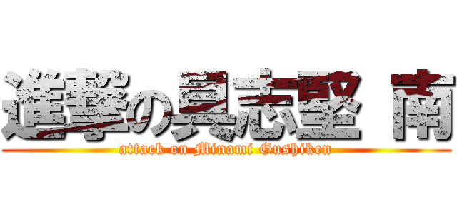 進撃の具志堅 南 (attack on Minami Gushiken)