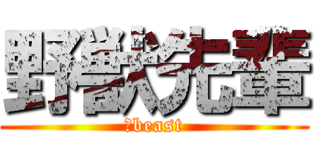 野獣先輩 (　beast)