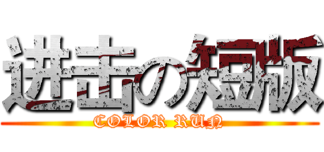 进击の短版 (COLOR RUN)