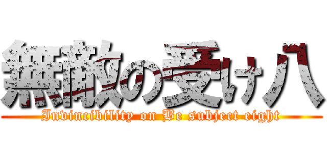無敵の受け八 (Invincibility on Be subject eight)
