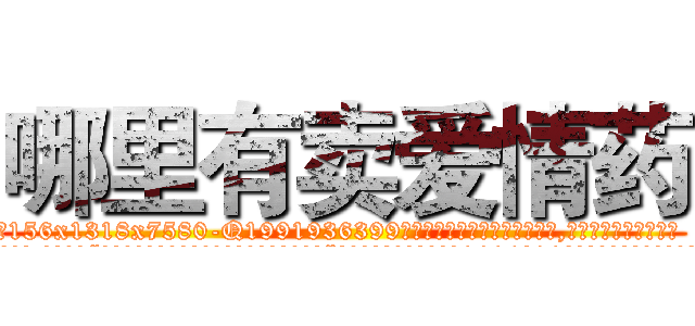 哪里有卖爱情药 (哪里有卖爱情药【电.话156x1318x7580-Q1991936399鑫宏药业】我们做的是长期生意,靠的是老客户长期支持
参考消息网2月20日报道 韩媒称，“剩女多、离婚率高的城市，房价一定会上涨。”这是中国经济学家金岩石2016年12月参加在上海举行的房地产相关论坛时说的话。
)