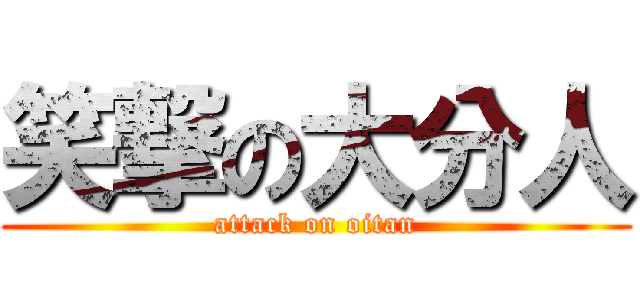 笑撃の大分人 (attack on oitan)