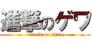 進撃のゲワ (attack on titan)