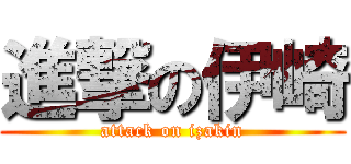 進撃の伊崎 (attack on izakin)