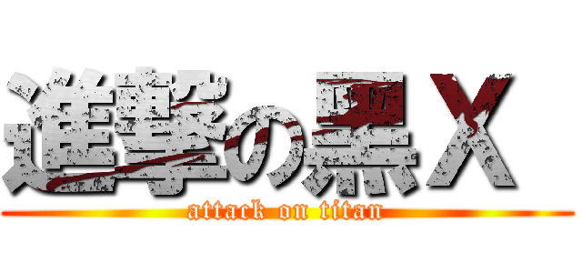 進撃の黑Ｘ  (attack on titan)