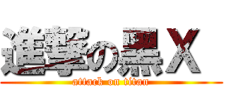 進撃の黑Ｘ  (attack on titan)