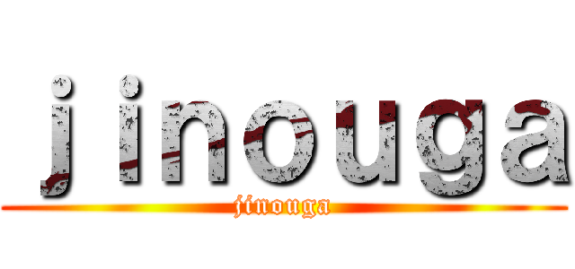 ｊｉｎｏｕｇａ (jinouga)