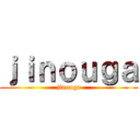 ｊｉｎｏｕｇａ (jinouga)