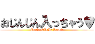 おじんじん入っちゃう♥ (In the Ojinjin (heart))