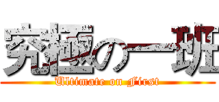 究極の一班 (Ultimate on First)