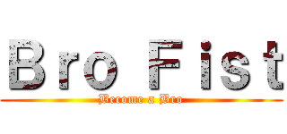 Ｂｒｏ Ｆｉｓｔ (Become a Bro)