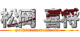 松岡 喜将 (yoshimasa matsuoka  )