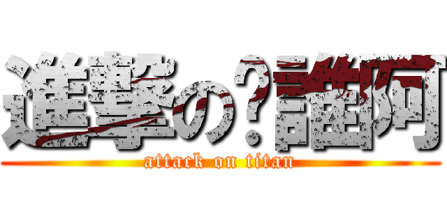 進撃の你誰阿 (attack on titan)
