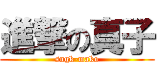 進撃の真子 (sngk-mako)
